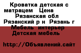 Кроватка детская с матрацем › Цена ­ 4 000 - Рязанская обл., Рязанский р-н, Рязань г. Мебель, интерьер » Детская мебель   